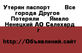 Утерян паспорт.  . - Все города Другое » Потеряли   . Ямало-Ненецкий АО,Салехард г.